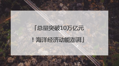 总量突破10万亿元！海洋经济动能澎湃