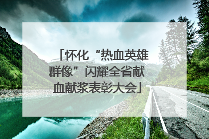 怀化“热血英雄群像”闪耀全省献血献浆表彰大会