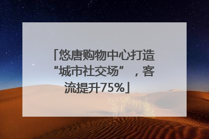 悠唐购物中心打造“城市社交场”，客流提升75%