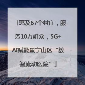 惠及67个村庄，服务10万群众，5G+AI赋能景宁山区“数智流动医院”
