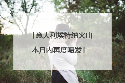 意大利埃特纳火山本月内再度喷发