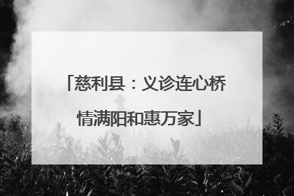 慈利县：义诊连心桥 情满阳和惠万家