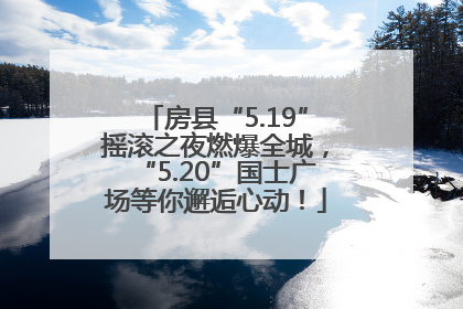 房县“5.19”摇滚之夜燃爆全城，“5.20”国士广场等你邂逅心动！