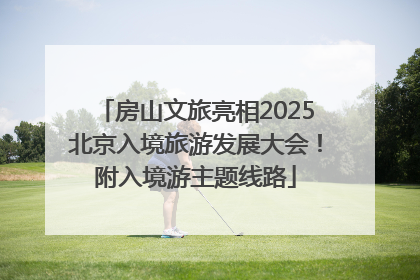 房山文旅亮相2025北京入境旅游发展大会！附入境游主题线路