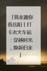 我来邀你看岳阳丨打卡老火车站：穿越时光，焕新归来