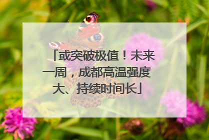 或突破极值！未来一周，成都高温强度大、持续时间长