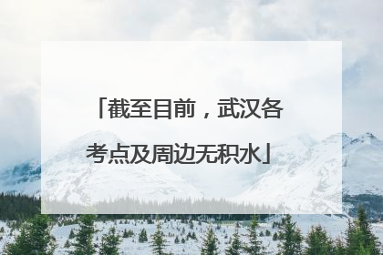 截至目前，武汉各考点及周边无积水