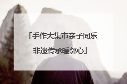 手作大集市亲子同乐 非遗传承暖邻心