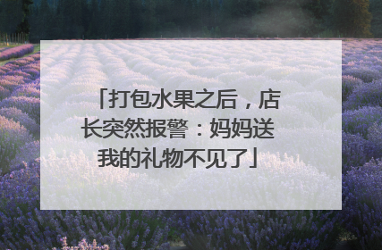 打包水果之后，店长突然报警：妈妈送我的礼物不见了