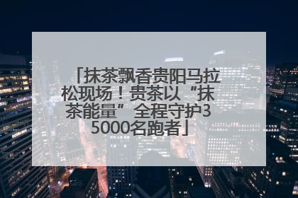 抹茶飘香贵阳马拉松现场！贵茶以“抹茶能量”全程守护35000名跑者