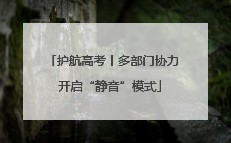护航高考丨多部门协力 开启“静音”模式