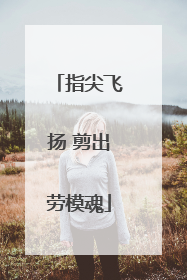 指尖飞扬 剪出劳模魂