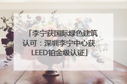 李宁获国际绿色建筑认可：深圳李宁中心获LEED铂金级认证