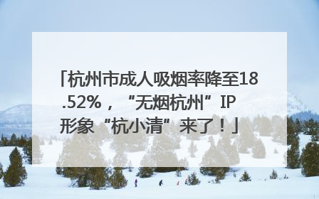 杭州市成人吸烟率降至18.52%，“无烟杭州”IP形象“杭小清”来了！