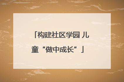 构建社区学园 儿童“做中成长”