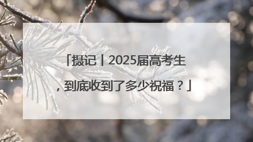 摄记丨2025届高考生，到底收到了多少祝福？