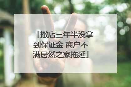撤店三年半没拿到保证金 商户不满居然之家拖延