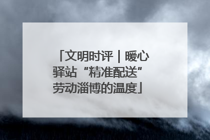文明时评｜暖心驿站“精准配送”劳动淄博的温度