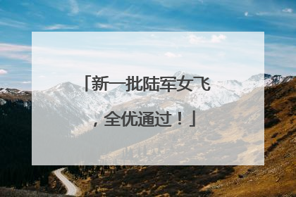 新一批陆军女飞，全优通过！