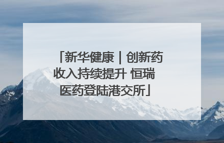 新华健康｜创新药收入持续提升 恒瑞医药登陆港交所