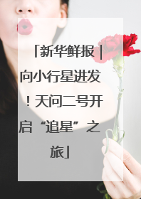 新华鲜报｜向小行星进发！天问二号开启“追星”之旅