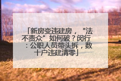 新房变违建房，“法不责众”如何破？闵行：公职人员带头拆，数十户违建清零