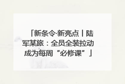 新条令·新亮点丨陆军某旅：全员全装拉动成为每周“必修课”