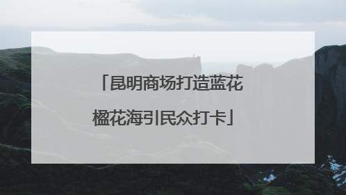昆明商场打造蓝花楹花海引民众打卡