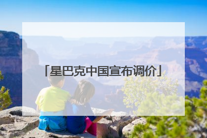 星巴克中国宣布调价