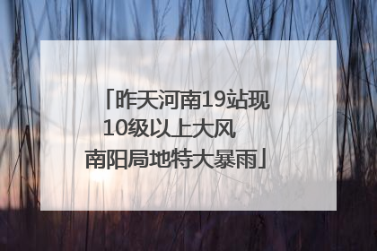 昨天河南19站现10级以上大风  南阳局地特大暴雨