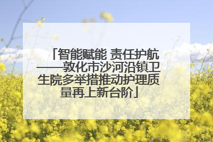 智能赋能 责任护航——敦化市沙河沿镇卫生院多举措推动护理质量再上新台阶