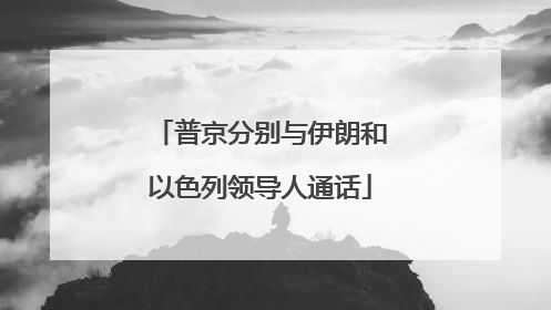 普京分别与伊朗和以色列领导人通话