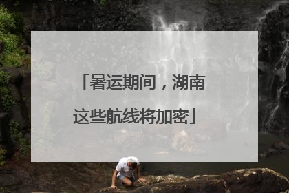 暑运期间，湖南这些航线将加密