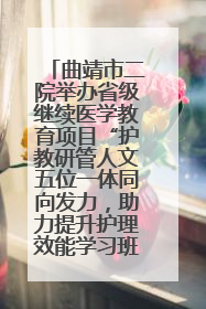 曲靖市二院举办省级继续医学教育项目“护教研管人文五位一体同向发力，助力提升护理效能学习班”