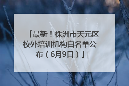 最新！株洲市天元区校外培训机构白名单公布（6月9日）