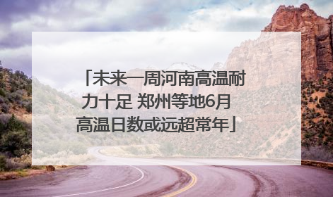 未来一周河南高温耐力十足 郑州等地6月高温日数或远超常年
