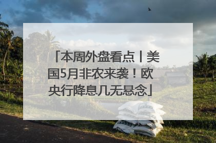 本周外盘看点丨美国5月非农来袭！欧央行降息几无悬念