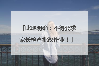 此地明确：不得要求家长检查批改作业！