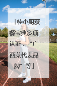 桂小厨获餐宝典多项认证：“广西菜代表品牌”等