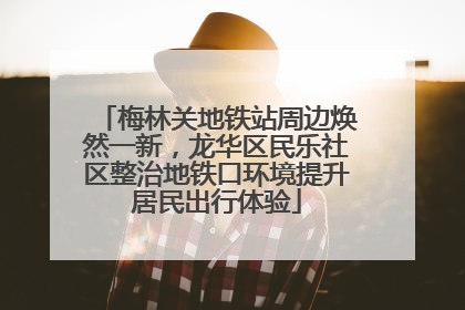 梅林关地铁站周边焕然一新，龙华区民乐社区整治地铁口环境提升居民出行体验