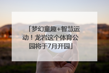 梦幻童趣+智慧运动！龙岩这个体育公园将于7月开园