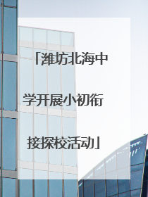 潍坊北海中学开展小初衔接探校活动