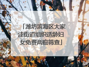 潍坊滨海区大家洼街道组织适龄妇女免费两癌筛查