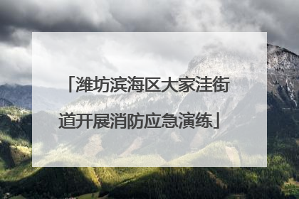潍坊滨海区大家洼街道开展消防应急演练