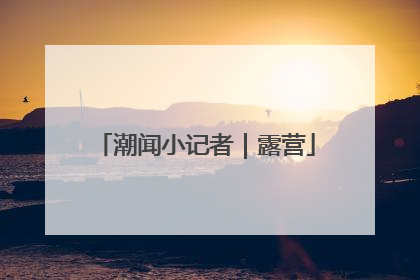 潮闻小记者｜露营