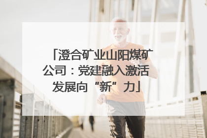 澄合矿业山阳煤矿公司：党建融入激活发展向“新”力