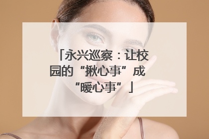 永兴巡察：让校园的“揪心事”成“暖心事”
