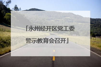 永州经开区党工委警示教育会召开