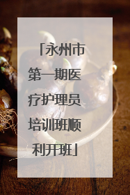 永州市第一期医疗护理员培训班顺利开班