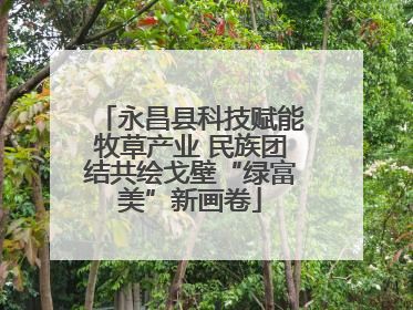 永昌县科技赋能牧草产业 民族团结共绘戈壁“绿富美”新画卷